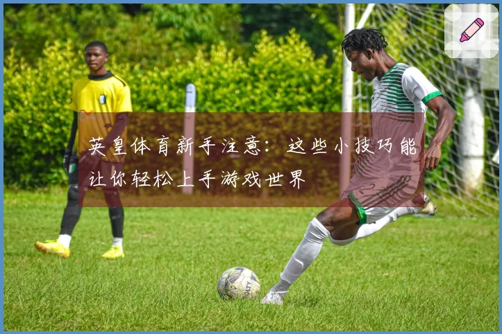 英皇体育新手注意：这些小技巧能让你轻松上手游戏世界