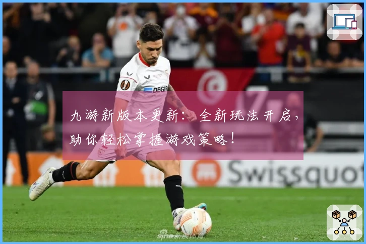 九游新版本更新：全新玩法开启，助你轻松掌握游戏策略！