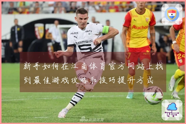 新手如何在江南体育官方网站上找到最佳游戏攻略和技巧提升方式