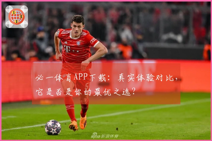 必一体育APP下载：真实体验对比，它是否是你的最优之选？