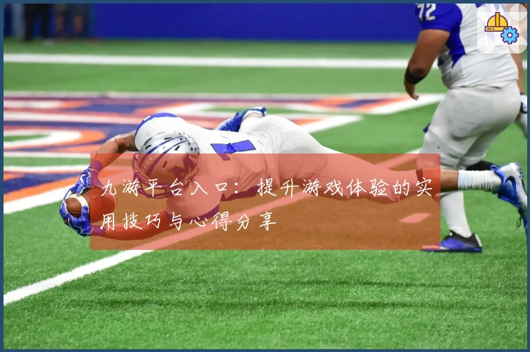 九游平台入口：提升游戏体验的实用技巧与心得分享