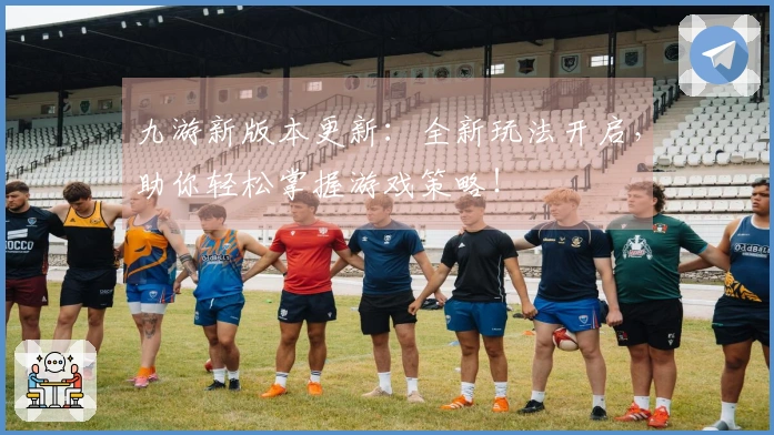 九游新版本更新：全新玩法开启，助你轻松掌握游戏策略！