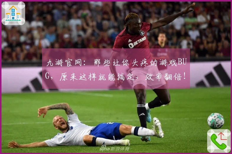 九游官网：那些让你头疼的游戏BUG，原来这样就能搞定，效率翻倍！