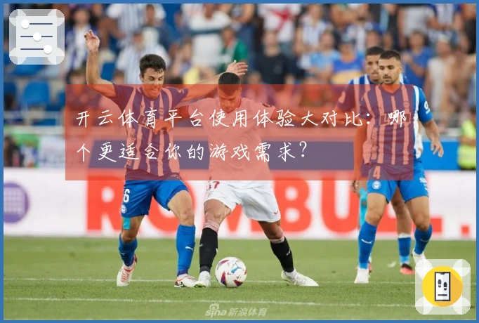 开云体育平台使用体验大对比：哪个更适合你的游戏需求？